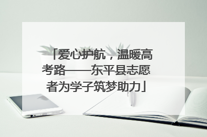 爱心护航，温暖高考路——东平县志愿者为学子筑梦助力