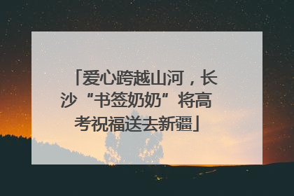 爱心跨越山河，长沙“书签奶奶”将高考祝福送去新疆