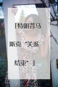 特朗普马斯克“关系结束”
