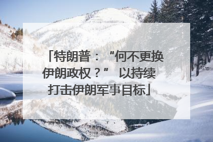 特朗普：“何不更换伊朗政权？” 以持续打击伊朗军事目标