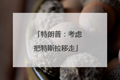 特朗普：考虑把特斯拉移走