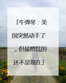 牛弹琴：美国突然动手了，但最糟糕的还不是现在