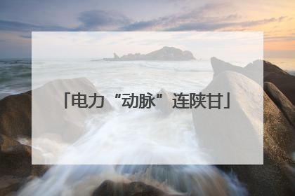 电力“动脉”连陕甘