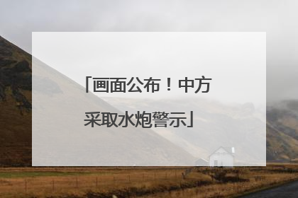 画面公布！中方采取水炮警示