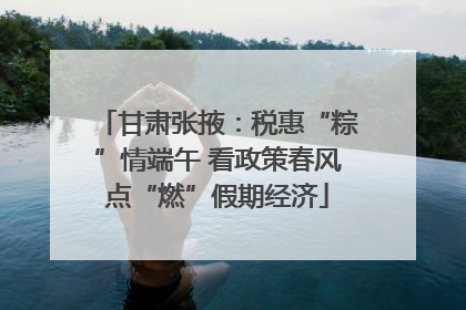 甘肃张掖：税惠“粽”情端午 看政策春风点“燃”假期经济