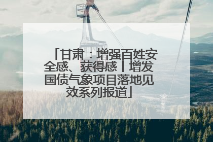 甘肃：增强百姓安全感、获得感丨增发国债气象项目落地见效系列报道