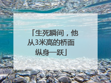 生死瞬间，他从3米高的桥面纵身一跃