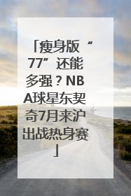 瘦身版“77”还能多强？NBA球星东契奇7月来沪出战热身赛
