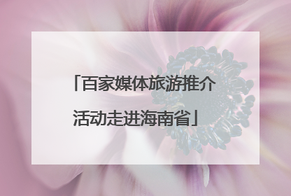 百家媒体旅游推介活动走进海南省