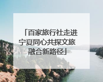 百家旅行社走进宁夏同心共探文旅融合新路径