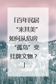 百年民居“来其美”如何从危房“孤岛”变挂牌文物？
