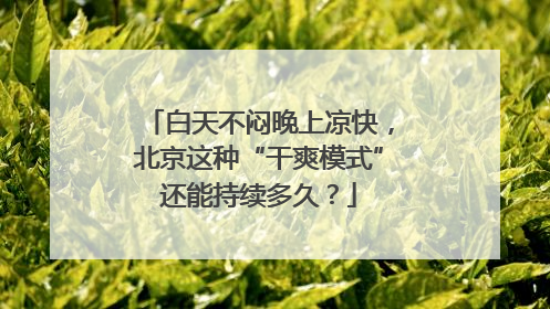 白天不闷晚上凉快，北京这种“干爽模式”还能持续多久？