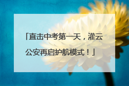 直击中考第一天，灌云公安再启护航模式！