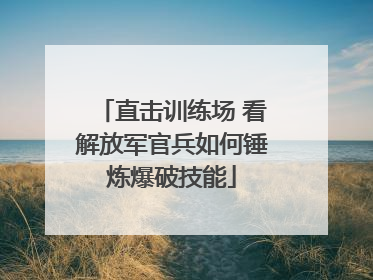 直击训练场 看解放军官兵如何锤炼爆破技能
