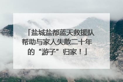 盐城盐都蓝天救援队帮助与家人失散二十年的“游子”归家！