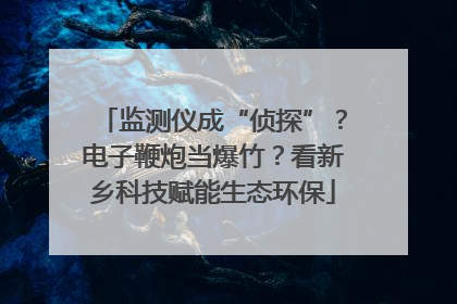 监测仪成“侦探”？电子鞭炮当爆竹？看新乡科技赋能生态环保