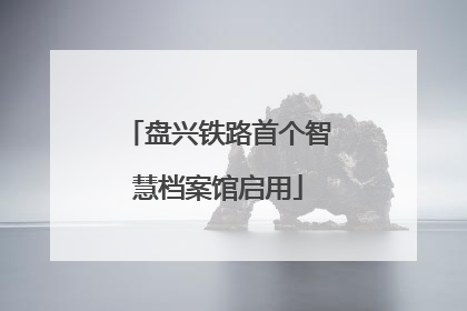 盘兴铁路首个智慧档案馆启用