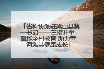 省科协派驻梁山县第一书记——三措并举 赋能乡村教育 助力黄河滩娃健康成长