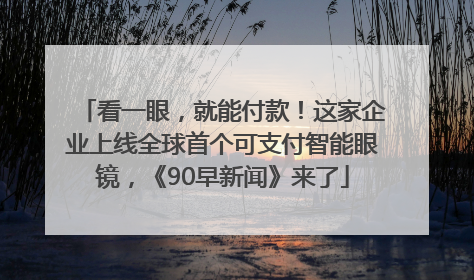 看一眼，就能付款！这家企业上线全球首个可支付智能眼镜，《90早新闻》来了