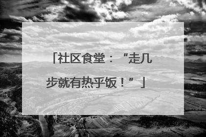 社区食堂：“走几步就有热乎饭！”