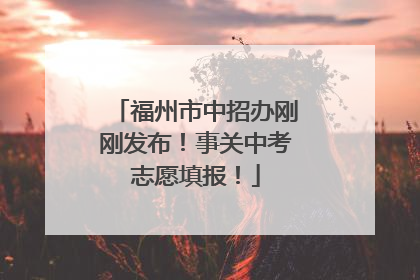 福州市中招办刚刚发布！事关中考志愿填报！