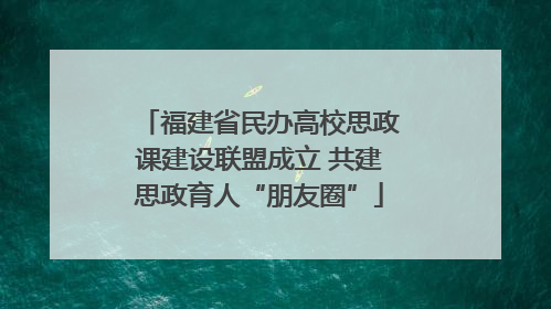 福建省民办高校思政课建设联盟成立 共建思政育人“朋友圈”
