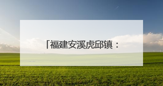 福建安溪虎邱镇：民俗传承与文旅融合共绘乡村新图景