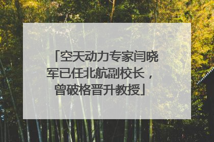 空天动力专家闫晓军已任北航副校长，曾破格晋升教授