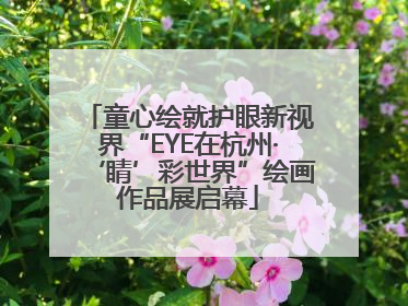 童心绘就护眼新视界“EYE在杭州·‘睛’彩世界”绘画作品展启幕