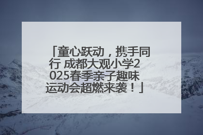 童心跃动，携手同行 成都大观小学2025春季亲子趣味运动会超燃来袭！