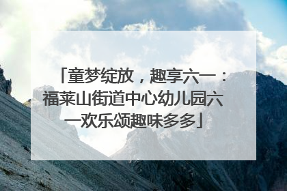 童梦绽放，趣享六一：福莱山街道中心幼儿园六一欢乐颂趣味多多