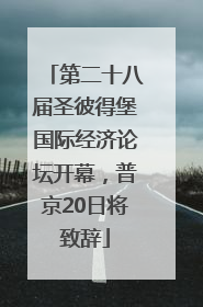 第二十八届圣彼得堡国际经济论坛开幕，普京20日将致辞