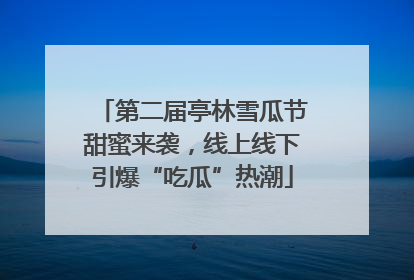 第二届亭林雪瓜节甜蜜来袭，线上线下引爆“吃瓜”热潮