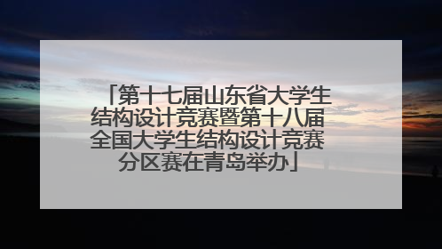 第十七届山东省大学生结构设计竞赛暨第十八届全国大学生结构设计竞赛分区赛在青岛举办