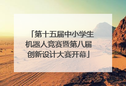第十五届中小学生机器人竞赛暨第八届创新设计大赛开幕