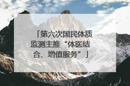 第六次国民体质监测主推“体医结合、增值服务”