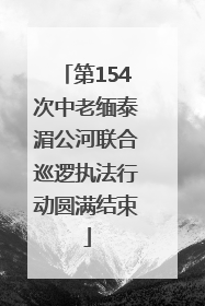 第154次中老缅泰湄公河联合巡逻执法行动圆满结束