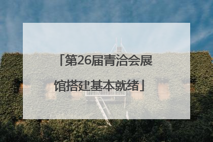 第26届青洽会展馆搭建基本就绪