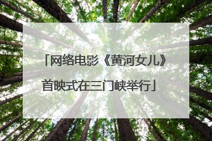 网络电影《黄河女儿》首映式在三门峡举行