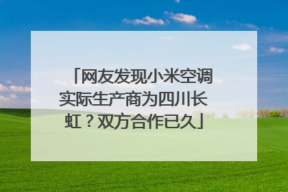 网友发现小米空调实际生产商为四川长虹？双方合作已久