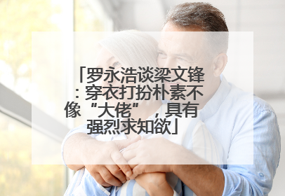 罗永浩谈梁文锋：穿衣打扮朴素不像“大佬”，具有强烈求知欲
