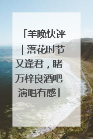 羊晚快评｜落花时节又逢君，睹万梓良酒吧演唱有感