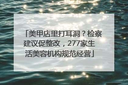 美甲店里打耳洞？检察建议促整改，277家生活美容机构规范经营