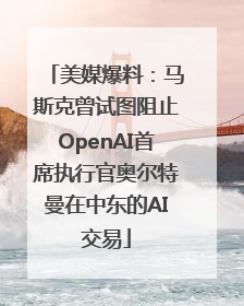美媒爆料：马斯克曾试图阻止OpenAI首席执行官奥尔特曼在中东的AI交易