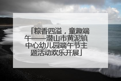 粽香四溢，童趣端午——潜山市黄泥镇中心幼儿园端午节主题活动欢乐开展