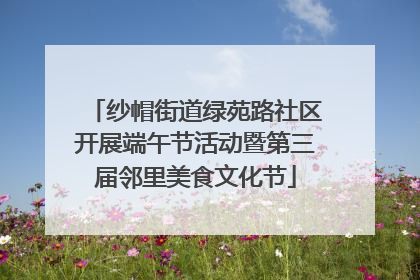 纱帽街道绿苑路社区开展端午节活动暨第三届邻里美食文化节