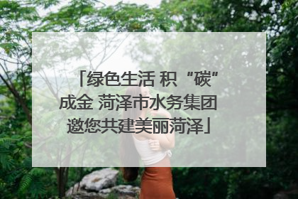绿色生活 积“碳”成金 菏泽市水务集团邀您共建美丽菏泽