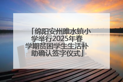 绵阳安州雎水镇小学举行2025年春学期贫困学生生活补助确认签字仪式
