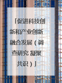促进科技创新和产业创新融合发展（调查研究 凝聚共识）