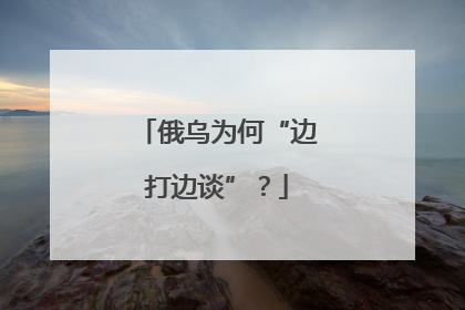 俄乌为何“边打边谈”？